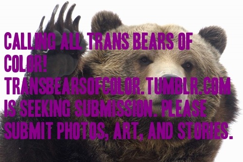 transbearsofcolor - reblog! repost! help us spread the word,...
