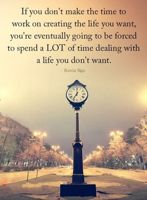 If you don’t make the time to work on creating the life...