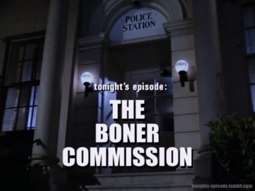 tonights-episode:tonight’s episode: THE BONER COMMISSION