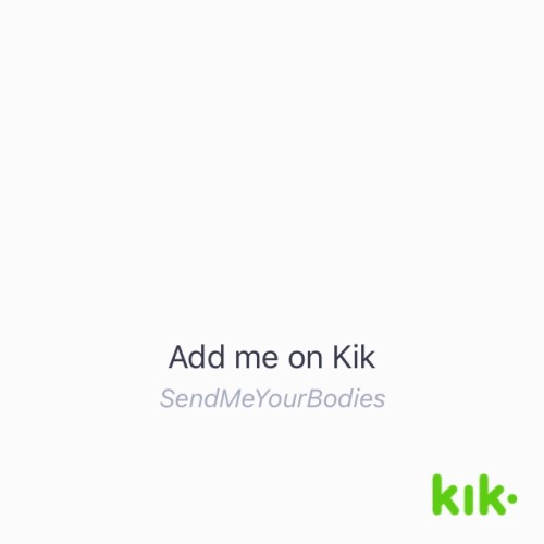 Hey! I’m on #Kik - my username is ‘SendMeYourBodies’...