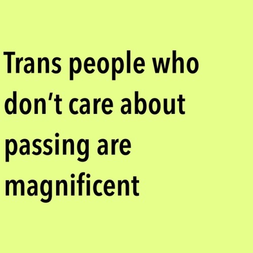 questingqueer:Trans people who don’t care about passing are...