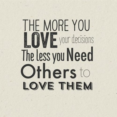 quotes:The more you love your decisions the less you need...