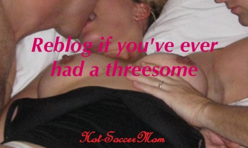 hot-soccermom - Reblog if you’ve ever had a threesome. Like if...