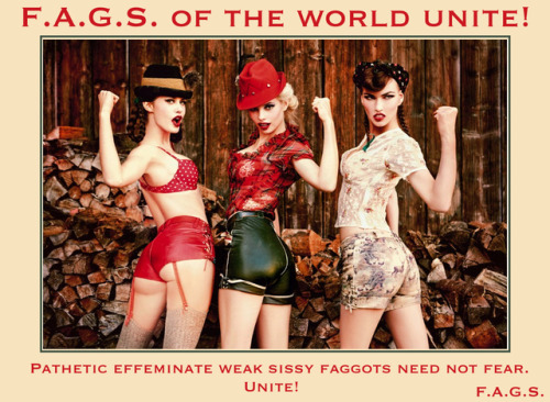 F.A.G.S. of the world unite! Pathetic effeminate weak sissy...