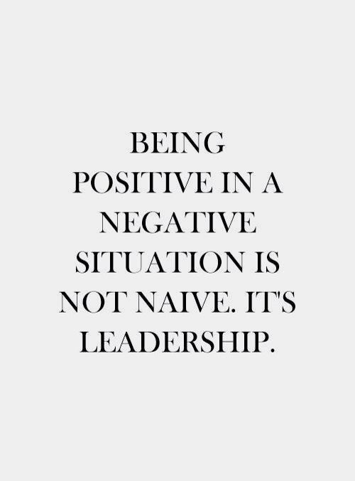 quotes:Being positive in a negative situation is not naive....