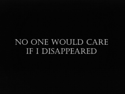depressedanxietydeath - No one would care if I disappeared.