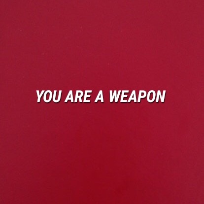 weaponsuggestion:You are a weapon; and weapons don’t weep.