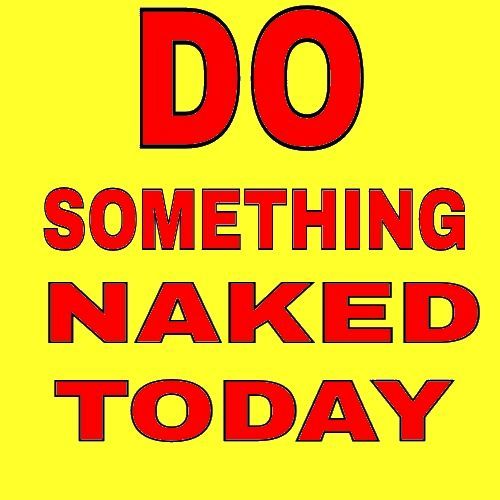 I do lots of things naked everyday 