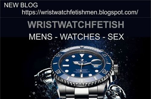 watchesfetishmen - LINK - https - //wristwatchfetishmen.blogspot.com/...