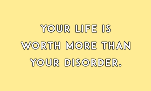 sheisrecovering:Your life is worth more than your disorder.