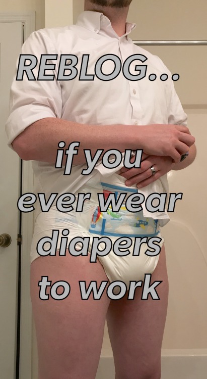 dairymike - babyneal - REBLOG… if you ever wear diapers to workEvery day