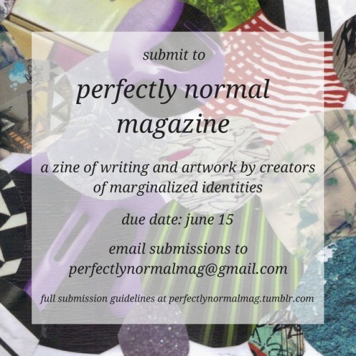 [image text: submit to perfectly normal magazine, a zine of writing and artwork by creators of marginalized identities. due date: june 15. email submissions to perfectlynormalmag@gmail.com. full submission guidelines at...