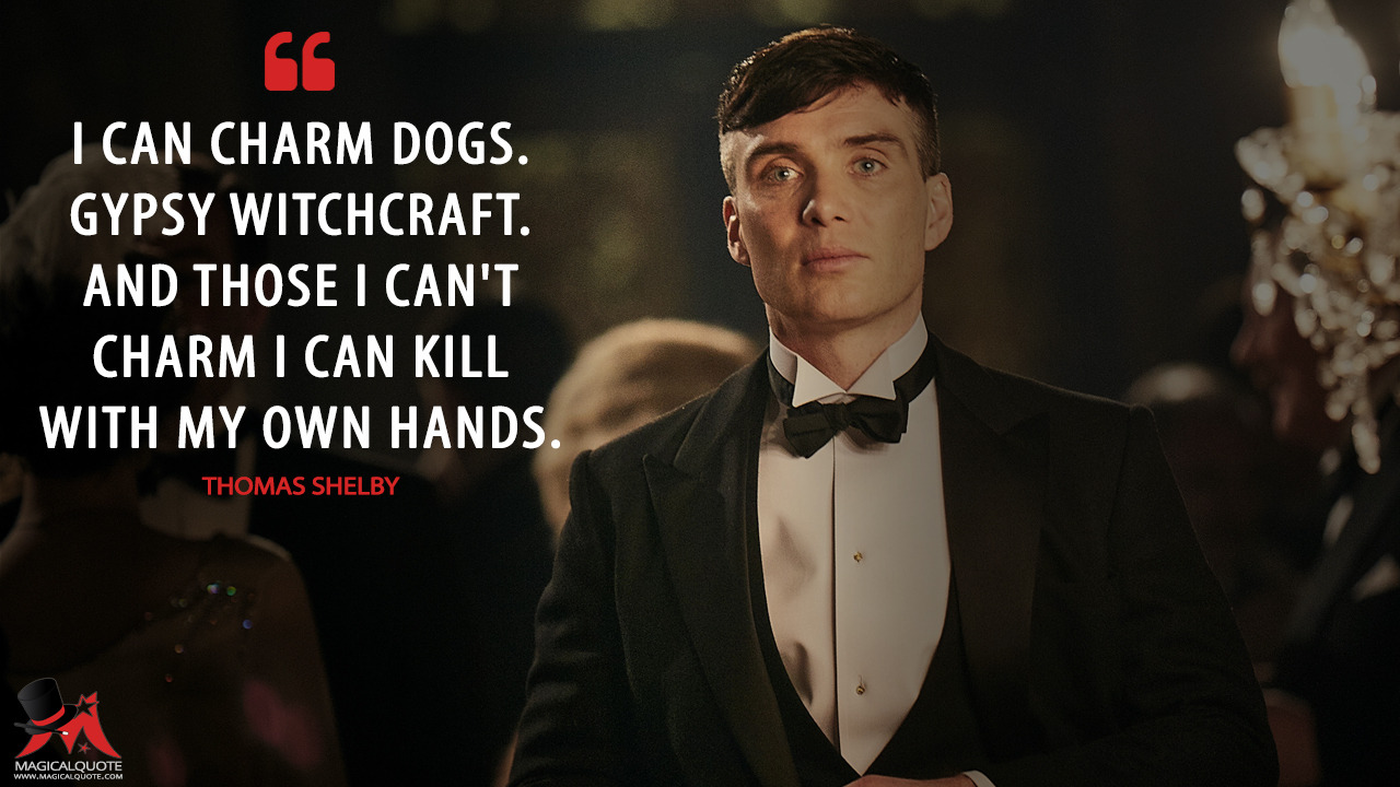 MagicalQuote — Thomas Shelby: I can charm dogs. Gypsy witchcraft....
