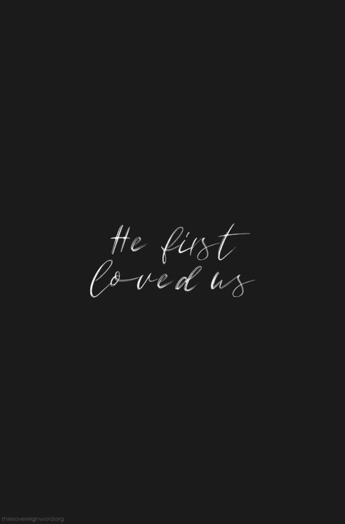 thesovereignword:1 John 4:19 We love because he first loved us.
