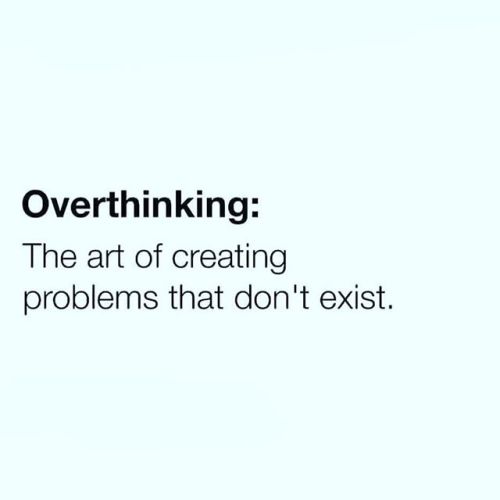 Overthinking + Paranoia - The art of creating problems that,...