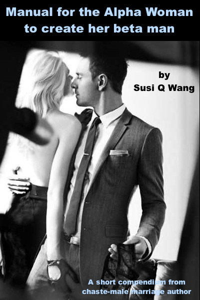 An instruction manual written for alpha women, who want an obedient submissive husband as beta male, even if he is now an alpha.
(various known and unknown authors collected by Susi Q Wang)
This manual is written and collected from several authors...
