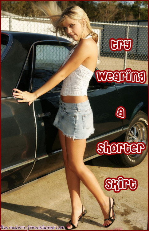 the-modern-female - Try wearing a shorter skirt!Try wearing a...