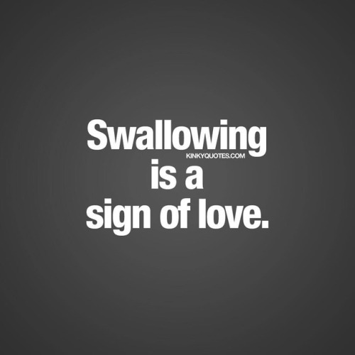 Swallowing is a sign of love. 