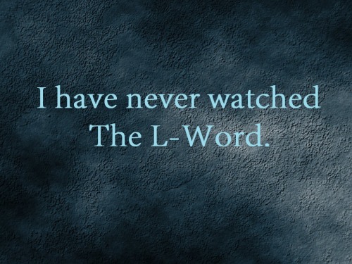 [I have never watched The L-Word.]
