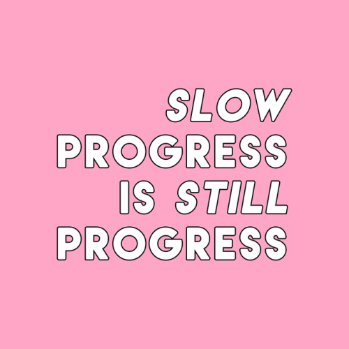 sheisrecovering:Slow progress is still progress.