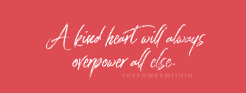 thepowerwithin - A kind heart will always overpower all else.