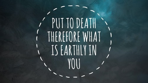 worshipmoment:Put to death therefore what is earthly in you:...