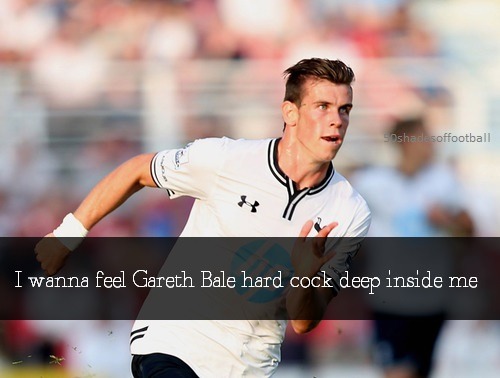 fiftyshadesoffootball - I wanna feel Gareth Bale hard cock deep...