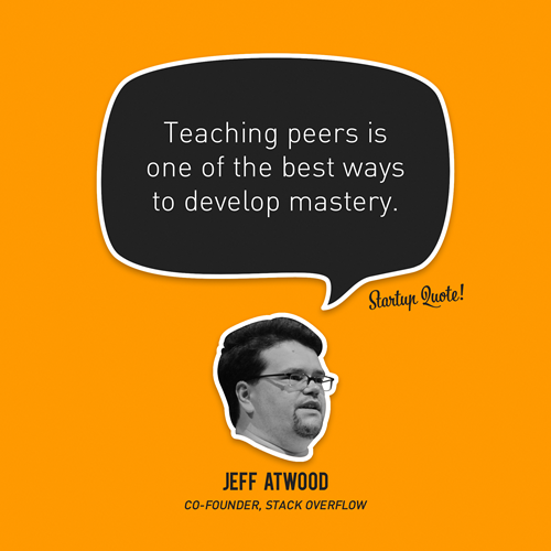 Teaching peers is one of the best ways to develop mastery.
- Jeff Atwood