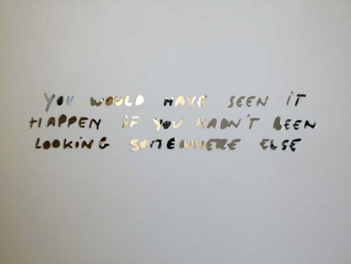 visual-poetry - “you would have seen it happen if you hadn’t been...