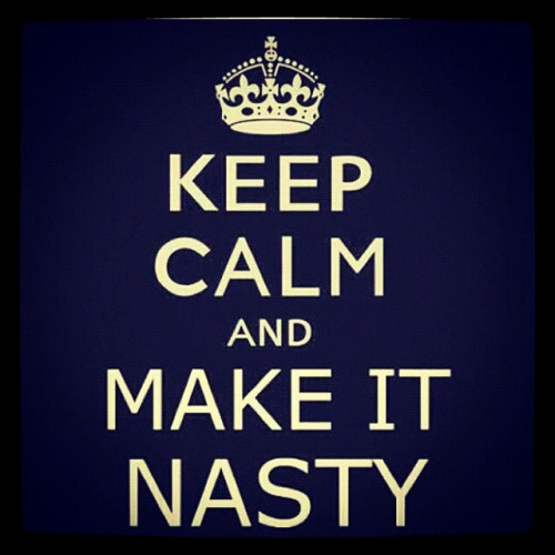uhhhmorgan:Keep Calm & Make It Nasty