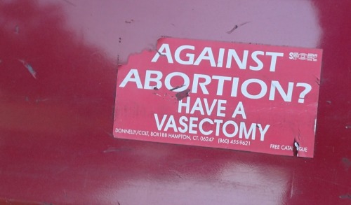 whatireadandmore:Against Abortion? Have a Vasectomy.